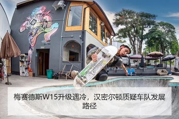 梅赛德斯W15升级遇冷，汉密尔顿质疑车队发展路径 | yaxin